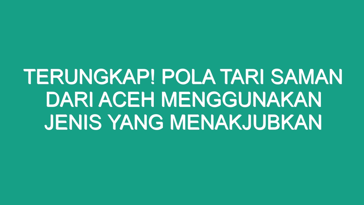 Terungkap! Pola Tari Saman Dari Aceh Menggunakan Jenis yang Menakjubkan ...