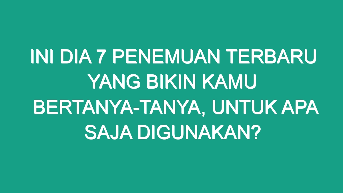 Ini Dia 7 Penemuan Terbaru Yang Bikin Kamu Bertanya-tanya, Untuk Apa ...