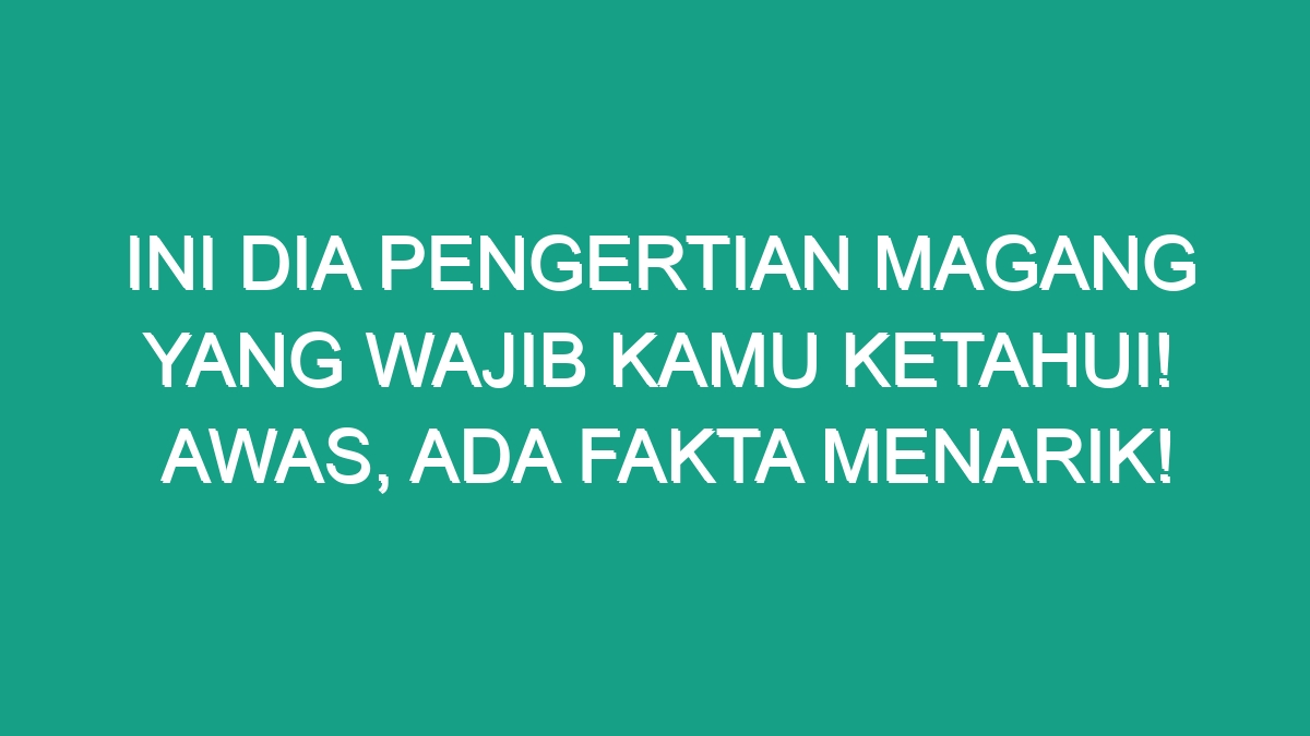 Ini Dia Pengertian Magang yang Wajib Kamu Ketahui! Awas, Ada Fakta ...