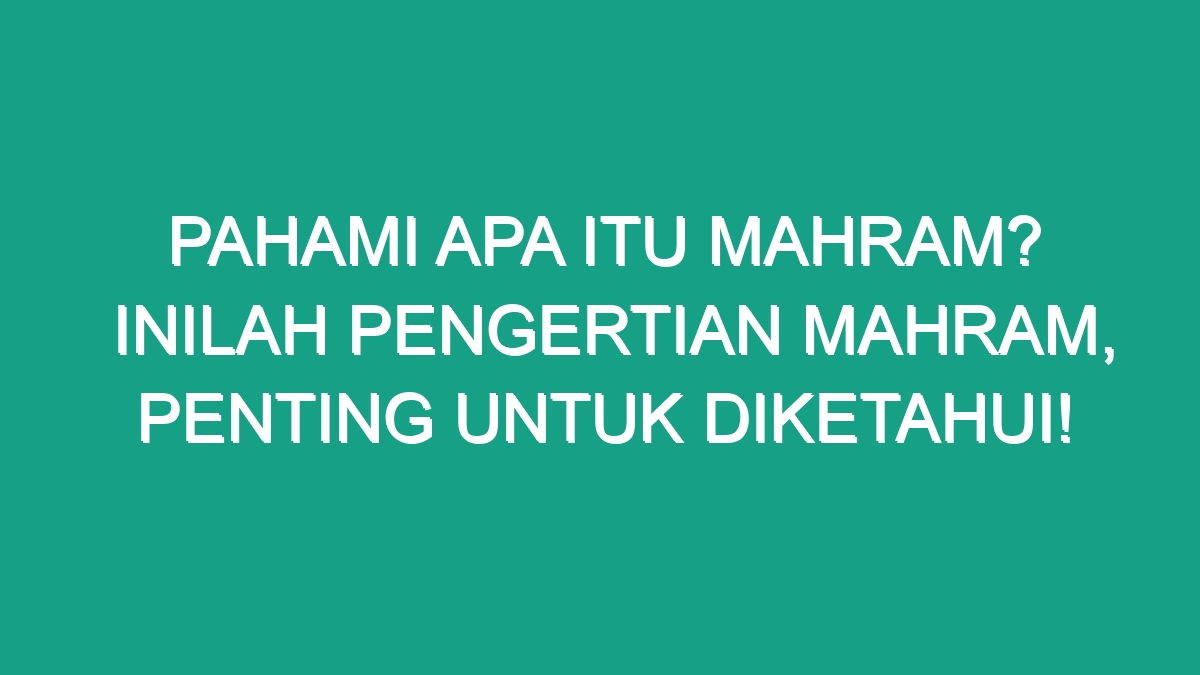 Pahami Apa Itu Mahram? Inilah Pengertian Mahram, Penting Untuk ...